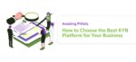 Avoiding Pitfalls: How to Choose the Best KYB Platform for Your Business