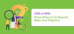 CDD vs EDD: Know When to Go Beyond Basic Due Diligence