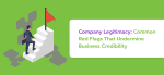 Company Legitimacy: Red Flags That Can Undermine Business Credibility