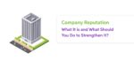 Company Reputation: What It is and What Should You Do to Strengthen It?