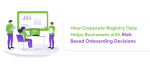 How Corporate Registry Data Helps Businesses with Risk-Based Onboarding Decisions