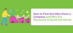 How to Find Out Who Owns a Company And Why It Is Necessary to Know the Owner