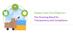 Supply Chain Due Diligence | The Growing Need for Transparency and Compliance
