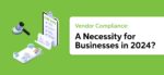 Vendor Compliance: A Necessity for Businesses in 2024?