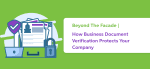 Beyond The Facade | How Business Document Verification Protects Your Company