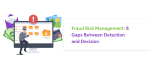 Fraud Risk Management: 8 Gaps Between Detection and Decision