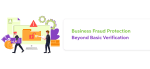 Business Fraud Protection Beyond Basic Verification