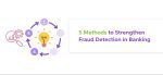 5 Methods to Strengthen Fraud Detection in Banking