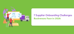 7 Supplier Onboarding Challenges Businesses Face in 2026